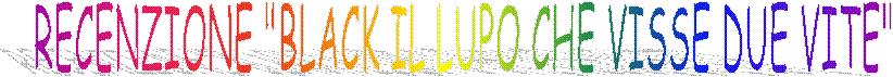 RECENZIONE "BLACK IL LUPO CHE VISSE DUE VITE"